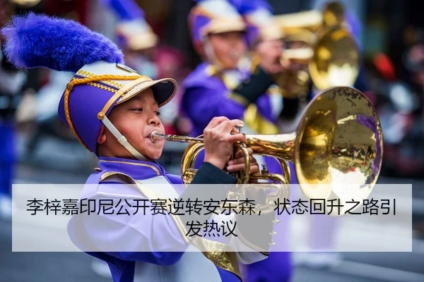 李梓嘉印尼公开赛逆转安东森，状态回升之路引发热议 | Leyu